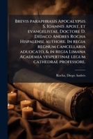 Brevis Paraphrasis Apocalypsis S. Ioannis Apost. Et Evangelistae. Doctore D. Didaco Andres Rocha Hispalensi, Authore. in Regia Regnum Cancellaria Aduo 1172005761 Book Cover