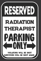 Reserved Radiation Therapist Parking Only. Violators Will Be Shot. Survivors Will Be Shot Again: Blank Lined Notebook | Thank You Gift For Radiation Therapist 1695097556 Book Cover