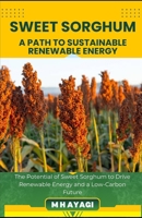SWEET SORGHUM: A SUSTAINABLE CROP FOR RENEWABLE ENERGY: The Potential of Sweet Sorghum to Drive Renewable Energy and a Low-Carbon Future B0DVLQ7GDH Book Cover
