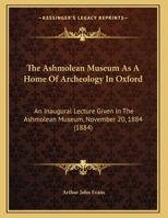 The Ashmolean Museum As a Home of Archeology in Oxford: An Inaugural Lecture Given in the Ashmolean Museum, November 20, 1884 143702162X Book Cover