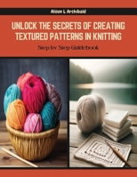 Unlock the Secrets of Creating Textured Patterns in Knitting: Step by Step Guidebook B0CQYXCP6D Book Cover