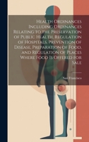 Health Ordinances Including Ordinances Relating to the Preservation of Public Health, Regulation of Hospitals, Prevention of Disease, Preparation of ... of Places Where Food Is Offered for Sale 1021305138 Book Cover