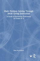 Math Problem Solving Through Small Group Instruction: A Guide to Increasing Proficiency in Grades K-5 1032839880 Book Cover