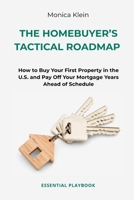 The Homebuyer’s Tactical Roadmap: How to Buy Your First Property in the U.S. and Pay Off Your Mortgage Years Ahead of Schedule B0HCM6GHXH Book Cover