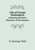 Life of George Washington: Embracing Anecdotes Illustrative of His Character .. 1272555461 Book Cover