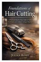 Foundations of Hair Cutting: A Practical Step-by-Step Guide to Tools, Techniques, and Confident Cutting for Beginners B0GNJVN164 Book Cover