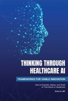Thinking Through Healthcare AI: Frameworks for Viable Innovation B0H32SWZ34 Book Cover
