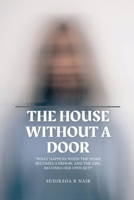 THE HOUSE WITHOUT A DOOR: "WHAT HAPPENS WHEN THE HOME BECOMES A PRISON,AND THE GIRL BECOMES HER OWN KEY?" B0FPMRCX7S Book Cover