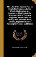 The Life of the Apostle Paul, as Related in Scripture, but in Which His Epistles Are Inserted in That Part of the History to Which They Are Supposed ... and Relating to Persons and Places 1014708966 Book Cover