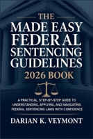 The Made Easy Federal Sentencing Guidelines 2026 Book: A Practical, Step-by-Step Guide to Understanding, Applying, and Navigating Federal Sentencing Laws with Confidence B0G6KN9631 Book Cover