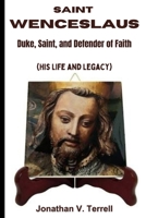 Saint Wenceslaus: Duke, Saint, and Defender of Faith (His Life and Legacy) B0CJXDSJJG Book Cover