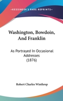 Washington, Bowdoin, and Franklin: As Portrayed in Occasional Addresses B0BP8978LM Book Cover