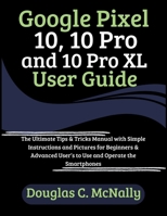 Google Pixel 10, 10 Pro and 10 Pro XL User Guide: The Ultimate Tips & Tricks Manual with Simple Instructions and Pictures for Beginners & Advanced User’s to Use and Operate the Smartphones B0FND6Y7H1 Book Cover