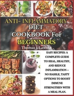 Anti-Inflammatory Diet Cookbook For Beginners: Easy Recipes: A Complete Guide To Heal, Healthy, And Reduce Inflammation – No Hassle, Tasty Options To Boost Immune Strengthen With A Meal Plan B0CPTGLTM8 Book Cover