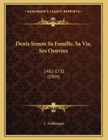 Denis Simon Sa Famille, Sa Vie, Ses Oeuvres: 1482-1731 1160266174 Book Cover