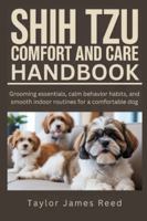 Shih Tzu Comfort and Care Handbook: Grooming essentials, calm behavior habits, and smooth indoor routines for a comfortable dog B0G5JH2ZWJ Book Cover