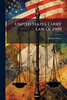 United States Tariff Law of 1909: An ACT to Provide Revenue, Equalize Duties, and Encourage the Industries of the United States... 1279733128 Book Cover