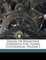 Rogeri de Wendover Chronica: Sive, Flores Historiarum, Volume 3 1295502267 Book Cover