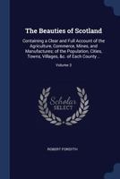 The Beauties of Scotland: Containing a Clear and Full Account of the Agriculture, Commerce, Mines, and Manufactures; Of the Population, Cities, Towns, Villages, &C. of Each County ..; Volume 3 1376662116 Book Cover
