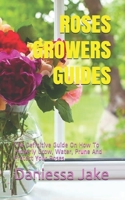 ROSES GROWERS GUIDES: The Definitive Guide On How To Properly Grow, Water, Prune And Protect Your Roses B086PMNB9B Book Cover
