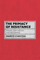 The Primacy of Resistance: Power, Opposition and Becoming 1350214353 Book Cover