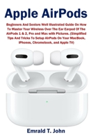 Apple AirPods: Beginners and Seniors Well Illustrated Guide On How To Master Your Wireless Over The Ear Earpod Of The AirPods 1 & 2, Pro and Max with ... MacBook, iPhones, Chromebook, and Apple TV) 1954634870 Book Cover