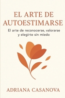 El arte de autoestimarse: El arte de reconocerte, valorarse y elegirte sin miedo (Autoestima práctica: tres libros para reconocerte, valorarte y vivir desde tu verdad interior) (Spanish Edition) B0G6DHK3LS Book Cover