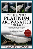 THE COMPLETE PLATINUM AROWANA FISH HANDBOOK: Everything You Need to Know About Platinum Arowana Fish, Including Tank Design, Nutrition, Growth, ... Behavior, Genetics, and Responsible Ownership B0H6T7CX21 Book Cover