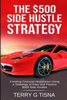 The $500 Side Hustle Strategy: Creating Financial Abundance Using a Strategy of Easy & Passive $500 Side Hustles 1731257341 Book Cover