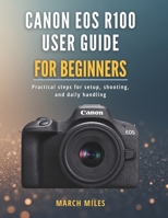 Canon EOS R100 User Guide for Beginners: Practical steps for setup, shooting, and daily handling B0G6TR1GC6 Book Cover