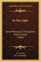In The Light: Brief Memorials Of Elizabeth Phebe Seeley 1165485435 Book Cover