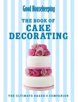 Good Housekeeping The Cake Decorating Book: The ultimate baker's companion 1908449004 Book Cover