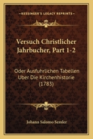 Versuch Christlicher Jahrbucher, Part 1-2: Oder Ausfuhrlichen Tabellen Uber Die Kirchenhistorie (1783) 1166341194 Book Cover