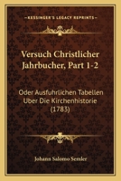 Versuch Christlicher Jahrbucher, Part 1-2: Oder Ausfuhrlichen Tabellen Uber Die Kirchenhistorie (1783) 1120050480 Book Cover