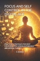 FOCUS AND SELF CONTROL IN THE DIGITAL AGE: PRACTICAL STRATEGIES FOR DEEP FOCUS REDUCED SCREEN DEPENDENCE AND MENTAL CLARITY B0GS16KSZL Book Cover