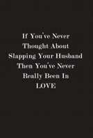 If You've Never Thought About Slapping Your Husband Then You've Never Really Been In Love: Funny Female Journal Notebook, 6 x 9 Inches,120 Lined Pages, Matte Finish 1708498257 Book Cover