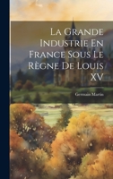 La Grande Industrie En France Sous Le Règne De Louis XV 1021621358 Book Cover