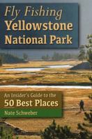 Fly Fishing Yellowstone National Park: An Insider's Guide to the 50 Best Places 0811710513 Book Cover