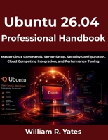 Ubuntu 26.04 Professional Handbook: Master Linux Commands, Server Setup, Security Configuration, Cloud Computing Integration, and Performance Tuning (The Complete Developer Series) B0GZB9N286 Book Cover