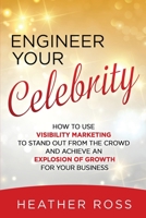 Engineer Your Celebrity: How to Use Visibility Marketing to Stand Out from the Crowd and Achieve an Explosion of Growth for Your Business 1513655825 Book Cover