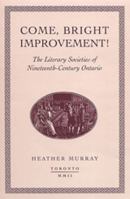 Come, bright Improvement!: The Literary Societies of Nineteenth-Century Ontario (Studies in Book and Print Culture) 0802036333 Book Cover