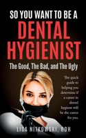 So You Want to Be a Dental Hygienist: The Good, The Bad, and The Ugly 1734823909 Book Cover