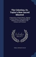 The Celestina, Or, Taylor's New Sacred Minstrel: A Repository of Church Music, Adapted to Every Variety of Taste and Grade of Capacity, from the Million to the Amateur and Professor 1376504723 Book Cover