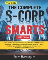 The Complete S-Corp Smarts: How Startup Founders Can Leverage the Power of S-Corps to Maximize Tax Benefits, Attract Investment, Reinvest Profits, and ... and Innovation (Business Start-Up Series) B0DXDRT9WR Book Cover