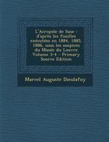 L'Acropole de Suse, d'Apr�s Les Fouilles Ex�cut�es, En 1884, 1885, 1886, Sous Les Auspices Du Mus�e Du Louvre, Vol. 3: Faiences Et Terres Cuites, Contenant 62 Gravures Ins�r�es Dans Le Texte (Classic  1017431833 Book Cover