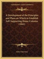 A Development Of The Principles And Plans On Which To Establish Self-Supporting Home Colonies (1841) 1164523546 Book Cover
