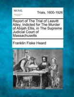 Report of The Trial of Leavitt Alley, Indicted for The Murder of Abijah Ellis, in The Supreme Judicial Court of Massachusetts 1275540961 Book Cover