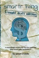 Smartr Living: Rough Draft Edition: A Manuscript Written by and for Someone Who Thinks Jobs Are Bullsh*t. 1532727623 Book Cover