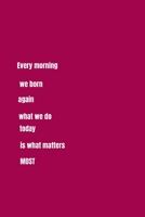 Every Morning We Born Again, What We Do Today is What Matters Most.: 6" X 9" - 124 Pages - Blank Lined Journal. 1694818209 Book Cover