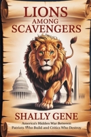 Lions Among Scavengers: America's Hidden War Between Patriots Who Build and Critics Who Destroy B0FQ5P274Q Book Cover